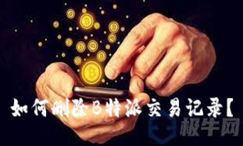 如何删除B特派交易记录？