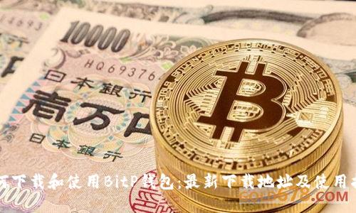 如何下载和使用BitP钱包：最新下载地址及使用指南